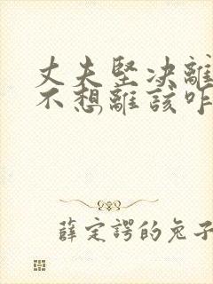 丈夫坚决离婚我不想离该咋样挽救