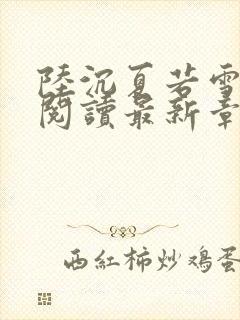 陆沉夏若雪全文阅读最新章节更新时间