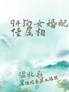 94狗女婚配最佳属相