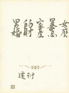 男的家暴女的离婚财产怎么判