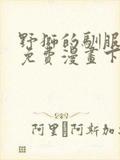 野狮的驯服方法免费漫画下拉式