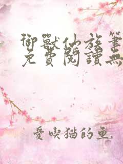 御兽仙族笔趣阁免费阅读无弹窗