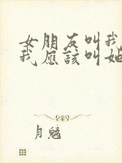 女朋友叫我爸爸我应该叫她什么