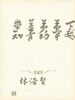 带着弟弟下乡当知青的穿越小说