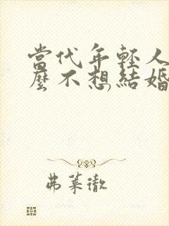 当代年轻人为什么不想结婚