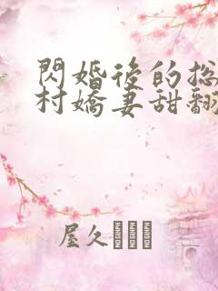 闪婚后的总裁农村娇妻甜翻了全集