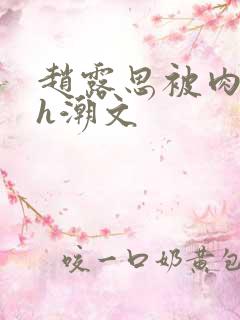 赵露思被肉干高h潮文