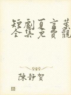 短剧夏言叶天后全集免费观看