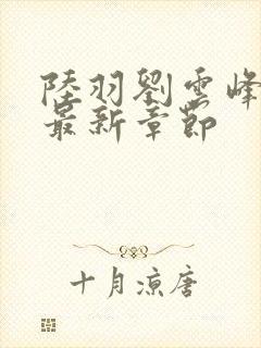 陆羽刘云峰小说最新章节