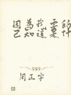 因为我要的我自己知道是什么歌