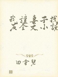 我让妻子找男朋友全文小说