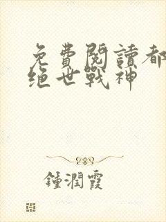 免费阅读都市之绝世战神