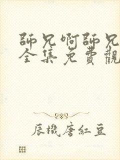 师兄啊师兄动漫全集免费观看第一季