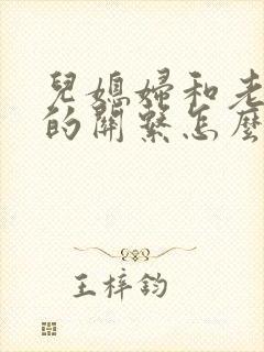 儿媳妇和老公公的关系怎么称呼