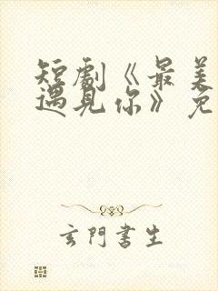 短剧《最美时候遇见你》免费观看