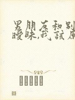 男朋友和别人聊暧昧,我该原谅他吗