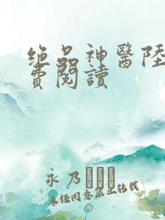 绝品神医陆逸免费阅读