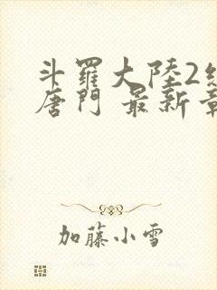 斗罗大陆2绝世唐门 最新章节帝