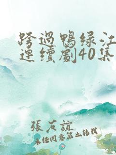 跨过鸭绿江电视连续剧40集