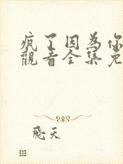 疯了因为你在线观看全集免费播放