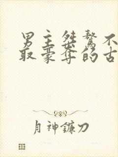 男主桀骜不驯强取豪夺的古言