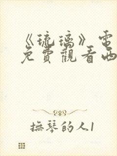 《琉璃》电视剧免费观看西瓜影院