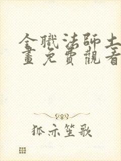 全职法师土豪漫画免费观看下拉式