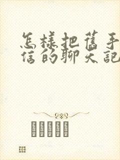 怎样把旧手机微信的聊天记录转到新手机