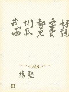 我们都要好好的西瓜免费观看