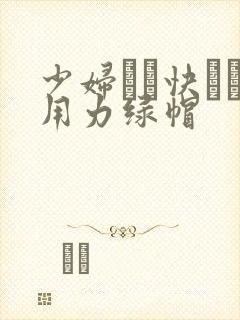 少妇┅┅快┅┅用力绿帽