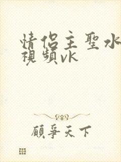 情侣主圣水黄金视频vk