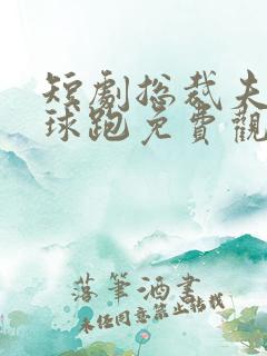 短剧总裁夫人带球跑免费观看