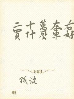 二十万左右女士买什么车好