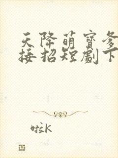 天降萌宝爹地快接招短剧下载