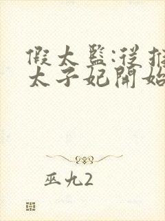 假太监:从推倒太子妃开始最新章节阅