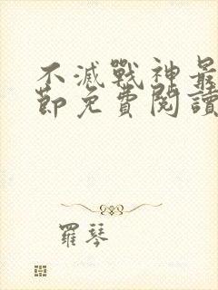 不灭战神最新章节免费阅读全文