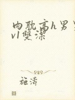 肉耽高h男男1v1双洁