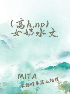 (高h,np)女奶水文