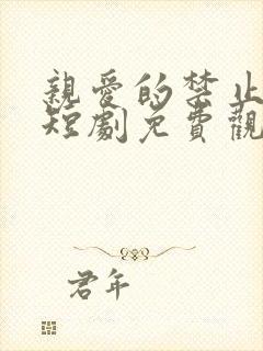 亲爱的禁止心动短剧免费观看