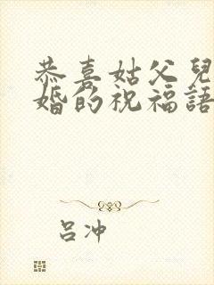 恭喜姑父儿子结婚的祝福语