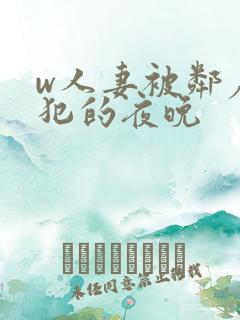 w人妻被邻居侵犯的夜晚