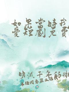 如果当时我说了爱短剧免费观看全集