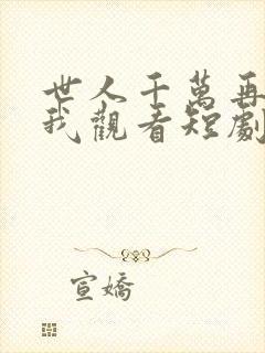 世人千万再难遇我观看短剧
