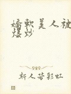 娇软美人被疯批爆炒