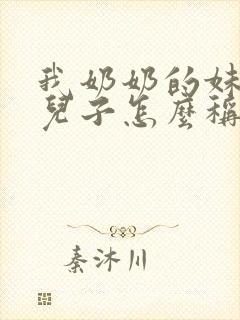 我奶奶的妹妹的儿子怎么称呼