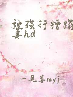 被强行糟蹋的人妻hd