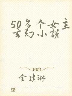 50多个女主的玄幻小说