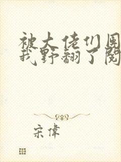 被大佬们团宠后我野翻了阅读无弹窗