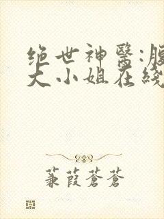 绝世神医:腹黑大小姐在线阅读全文