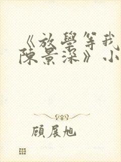 《放学等我喻繁陈景深》小说阅读